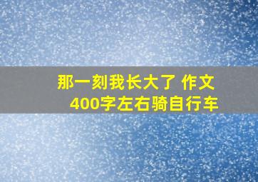 那一刻我长大了 作文400字左右骑自行车